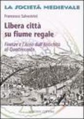 Libera città su fiume regale. Firenze e l Arno dall antichità al Quattrocento