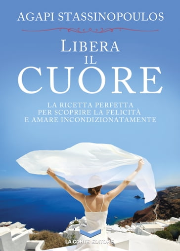 Libera il cuore - Agapi Stassinopoulos