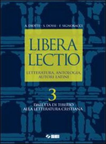 Libera lectio. Letteratura, antologia, autori latini. Per i Licei e gli Ist. magistrali. Con espansione online. 3: Dall'età di Tiberio alla letteratura cristiana - Angelo Diotti - Sergio Dossi - Franco Signoracci