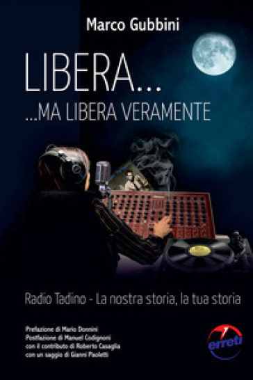 Libera... ma libera veramente. Radio Tadin. La nostra storia, la tua storia - Marco Gubbini