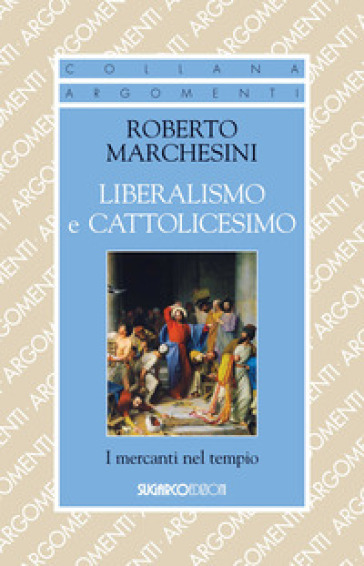 Liberalismo e cattolicesimo. I mercanti nel tempio - Roberto Marchesini
