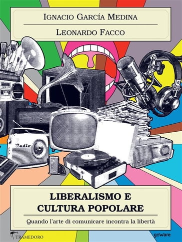Liberalismo e cultura popolare. Quando l'arte di comunicare incontra la libertà - Leonardo Facco - Ignacio García Medina
