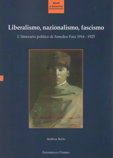 Liberalismo, nazionalismo, fascismo. L'itinerario politico di Amedeo Fani 1914-1925 - Andrea Serio