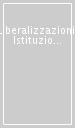 Liberalizzazioni. Istituzioni, dinamiche economiche e lavoro nel diritto nazionale ed europeo