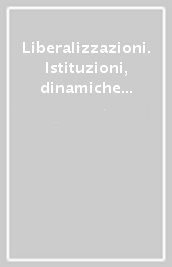 Liberalizzazioni. Istituzioni, dinamiche economiche e lavoro nel diritto nazionale ed europeo