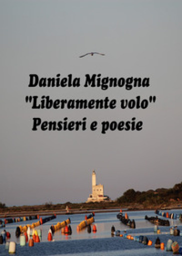 Liberamente volo. Pensieri e poesie - Daniela Mignogna