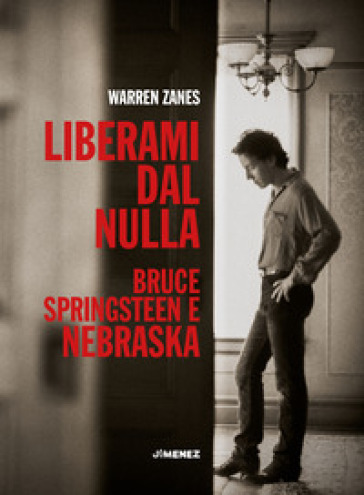 Liberami dal nulla. Bruce Springsteen e «Nebraska» - Warren Zanes
