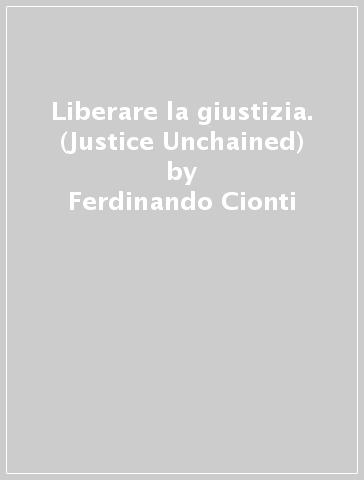 Liberare la giustizia. (Justice Unchained) - Ferdinando Cionti - Dario Fertilio