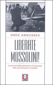 Liberate Mussolini! La più incredibile operazione di commando della seconda guerra mondiale