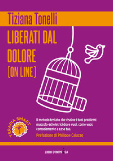 Liberati dal dolore (on line). Il metodo testato che risolve i tuoi problemi muscolo-scheletrici dove vuoi, come vuoi, comodamente a casa tua - Tiziana Tonelli