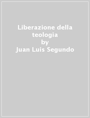 Liberazione della teologia - Juan-Luis Segundo