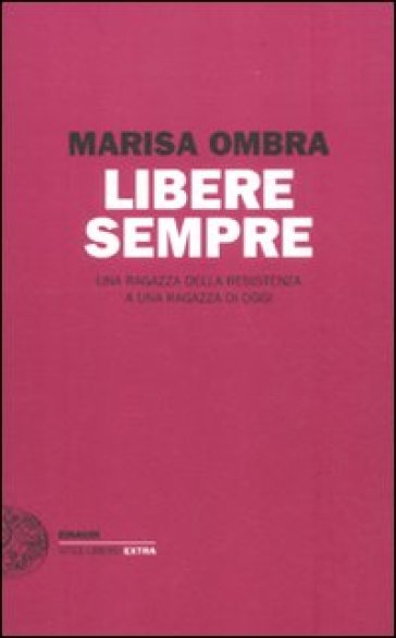 Libere sempre. Una ragazza della Resistenza a una ragazza di oggi - Marisa Ombra