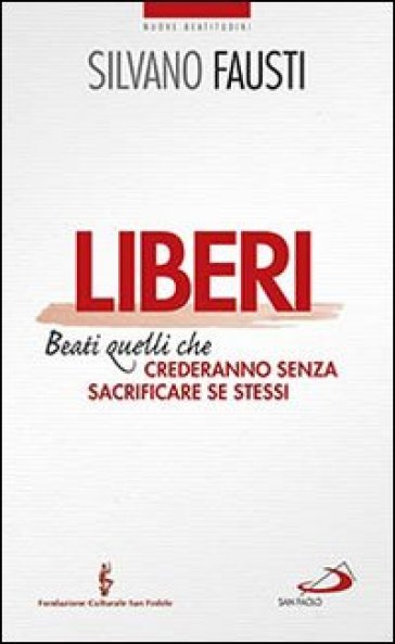 Liberi. Beati quelli che crederanno senza sacrificare se stessi - Silvano Fausti