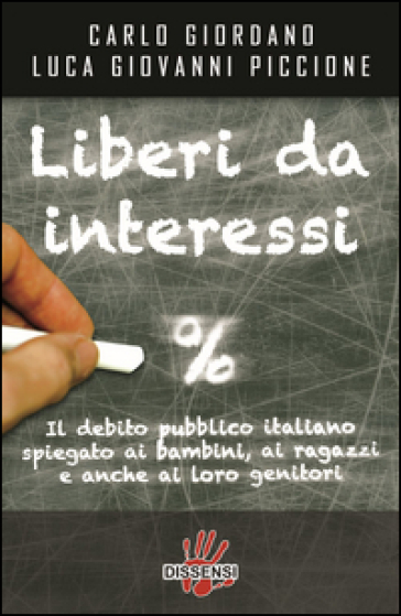 Liberi da interessi. Il debito pubblico italiano spiegato ai bambini, ai ragazzi e anche ai loro genitori - Carlo Giordano - Luca G. Piccione