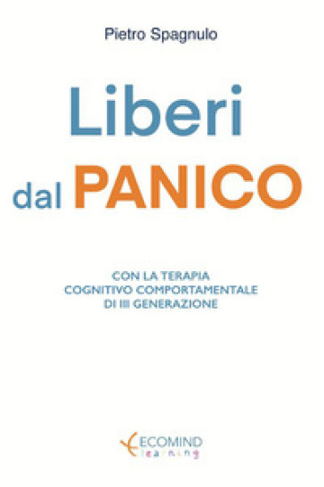 Liberi dal panico. Con la terapia cognitiva comportamentale di terza generazione. Nuova ediz. - Pietro Spagnulo