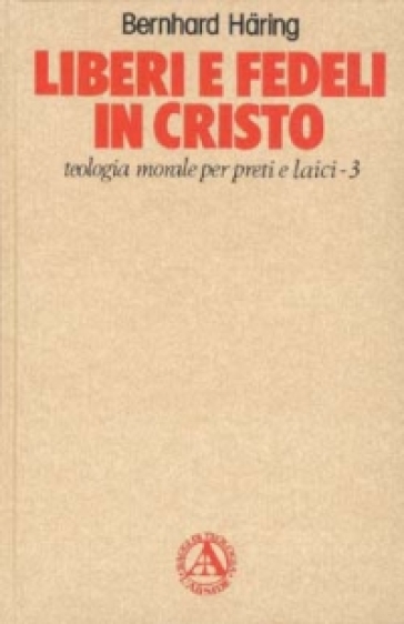 Liberi e fedeli in Cristo. Teologia morale per preti e laici. 3.Teologia morale - Bernhard Haring