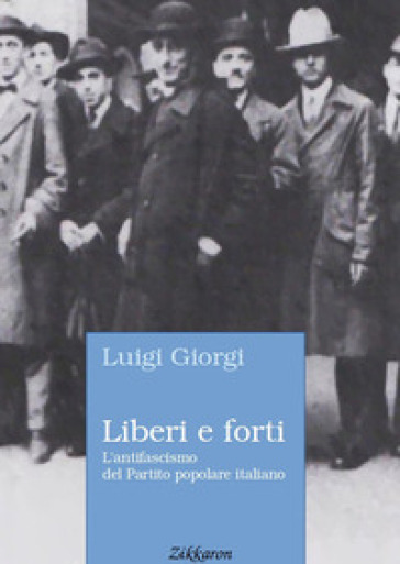 Liberi e forti. L'antifascismo del Partito popolare italiano - Luigi Giorgi