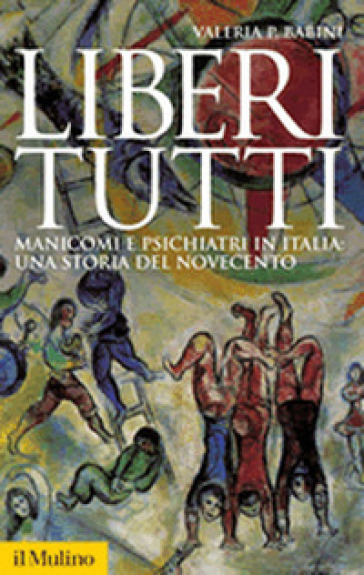 Liberi tutti. Manicomi e psichiatri in Italia: una storia del Novecento - Valeria P. Babini