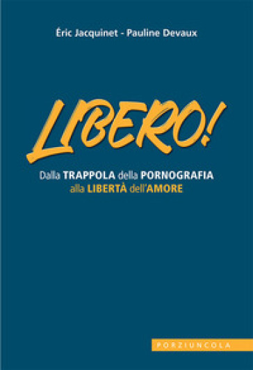 Libero! Dalla trappola della pornografia alla libertà dell'amore - Eric Jacquinet