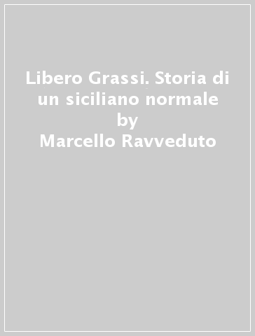 Libero Grassi. Storia di un siciliano normale - Marcello Ravveduto