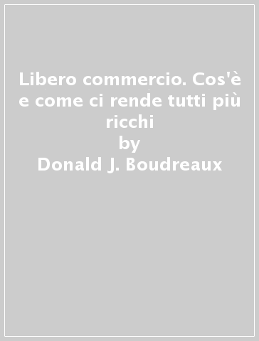 Libero commercio. Cos'è e come ci rende tutti più ricchi - Donald J. Boudreaux