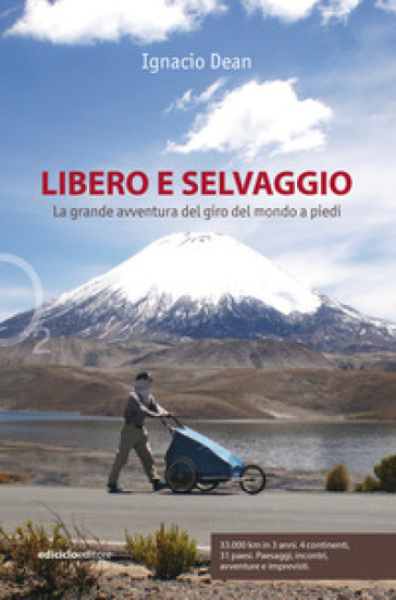 Libero e selvaggio. La grande avventura del giro del mondo a piedi - Ignacio Dean