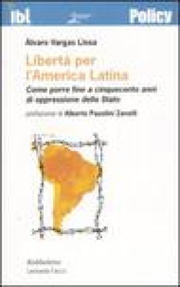 Libertà per l'America latina. Come porre fine a cinquecento anni di oppressione dello stato - Alvaro Vargas Llosa