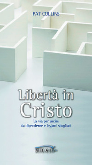 Libertà in Cristo. La via per uscire da dipendenze e legami sbagliati - Pat Collins