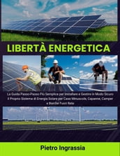 Libertà Energetica: La Guida Passo-Passo Più Semplice per Installare e Gestire in Modo Sicuro il Proprio Sistema di Energia Solare per Case Minuscole, Capanne, Camper e Barche Fuori Rete