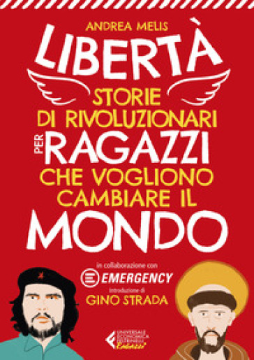 Libertà. Storie di rivoluzionari per ragazzi che vogliono cambiare il mondo - Andrea Melis