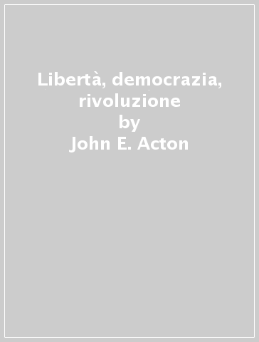 Libertà, democrazia, rivoluzione - John E. Acton