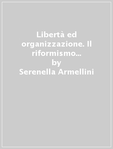 Libertà ed organizzazione. Il riformismo di Carlantonio Pilati - Serenella Armellini