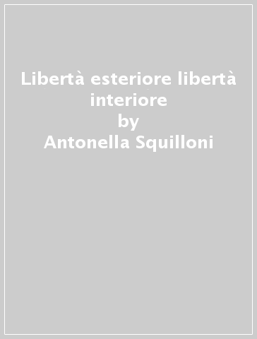 Libertà esteriore libertà interiore - Antonella Squilloni | 