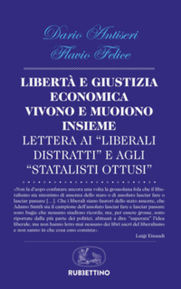 Libertà e giustizia economica vivono insieme e muoiono insieme. Lettera ai «liberali distratti» e agli «statalisti ottusi» - Dario Antiseri - Flavio Felice