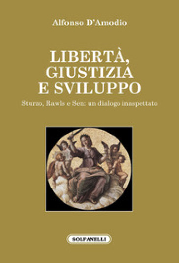 Libertà, giustizia e sviluppo. Sturzo, Rawls e Sen: un dialogo inaspettato - Alfonso D