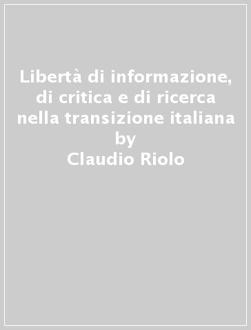 Libertà di informazione, di critica e di ricerca nella transizione italiana - Claudio Riolo | 