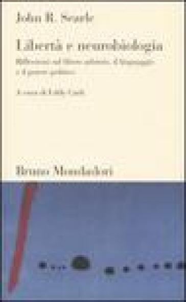 Libertà e neurobiologia. Riflessioni sul libero arbitrio, il linguaggio e il potere politico - John Rogers Searle