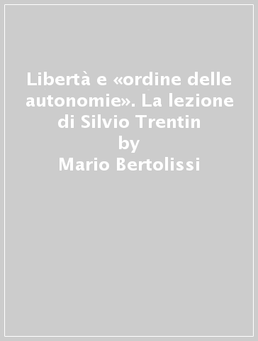 Libertà e «ordine delle autonomie». La lezione di Silvio Trentin - Mario Bertolissi