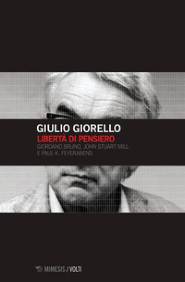 Libertà di pensiero. Girodano Bruno, John Stuart Mill e Paul K. Feyerabend - Giulio Giorello