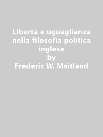 Libertà e uguaglianza nella filosofia politica inglese - Frederic W. Maitland