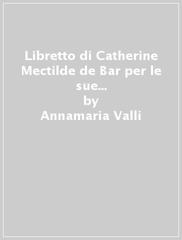 Libretto di Catherine Mectilde de Bar per le sue benedettine. Le véritable esprit des religieuses adoratrices perpétuelles du très-saint Sacrament de l'autel... (Il) - Annamaria Valli | 