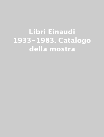 Libri Einaudi 1933-1983. Catalogo della mostra