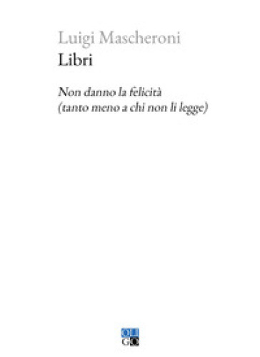 Libri. Non danno la felicit (tanto meno a chi non li legge) - Luigi  Mascheroni - Libro - Mondadori Store