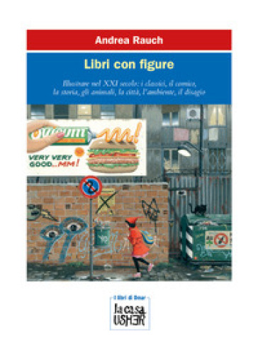 Libri con figure. Illustrare nel XXI secolo: i classici, il comico, la storia, gli animali, la città, l'ambiente, il disagio. Ediz. a colori - Andrea Rauch