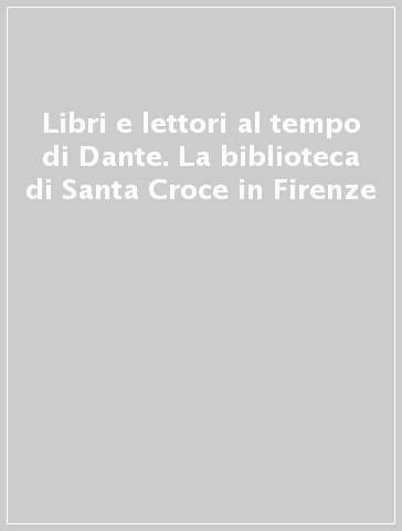 Libri e lettori al tempo di Dante. La biblioteca di Santa Croce in Firenze