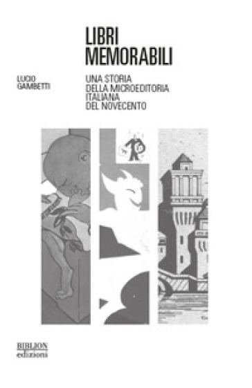 Libri memorabili. Una storia della microeditoria italiana del Novecento - Lucio Gambetti