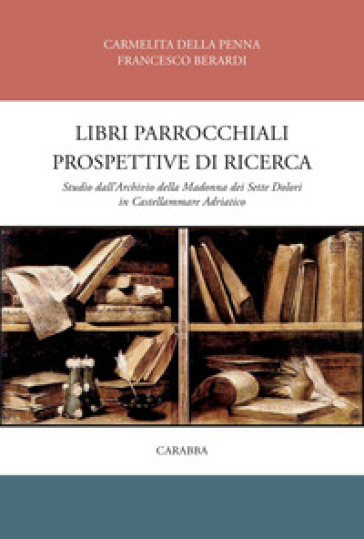 Libri parrocchiali e prospettive di ricerca. Studio dall'archivio della Madonna dei sette dolori in Castellammare adriatico - Carmelita Della Penna - Francesco Berardi