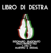 Libro di Destra. Dizionario sragionato italo/patriottico