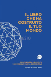 Il Libro che ha costruito il tuo mondo. Come la Bibbia ha creato l anima della civiltà occidentale