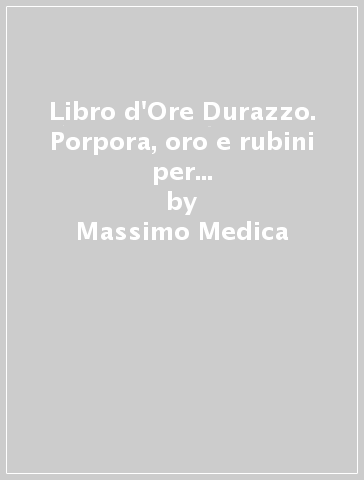 Libro d'Ore Durazzo. Porpora, oro e rubini per un capolavoro miniato. Commentario. Ediz. in facsimile e numerata - Massimo Medica